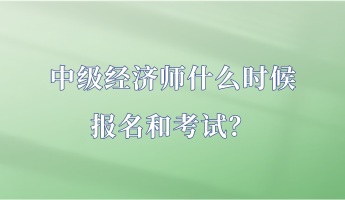 中級經(jīng)濟(jì)師什么時(shí)候報(bào)名和考試？