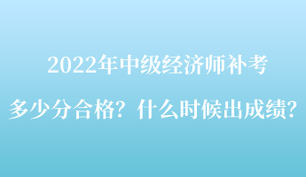 2022年中級經(jīng)濟(jì)師補(bǔ)考多少分合格？什么時(shí)候出成績？