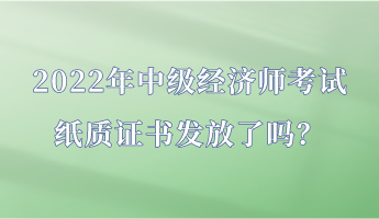 2022年中級經(jīng)濟師考試紙質(zhì)證書發(fā)放了嗎？