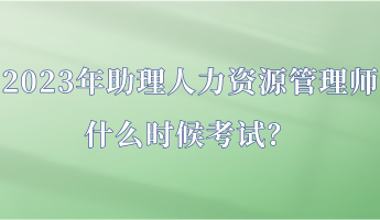 2023年助理人力資源管理師什么時(shí)候考試？