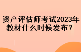 資產(chǎn)評估師考試2023年教材什么時候發(fā)布？