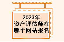 2023年資產(chǎn)評估師在哪個網(wǎng)站報名？