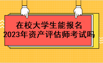 在校大學生能報名2023年資產(chǎn)評估師考試嗎？