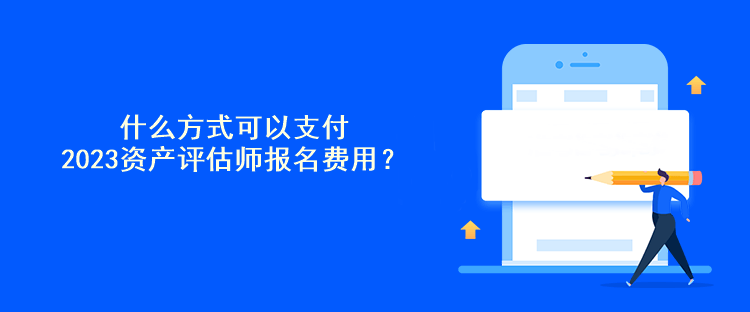 什么方式可以支付2023資產(chǎn)評估師報名費用？