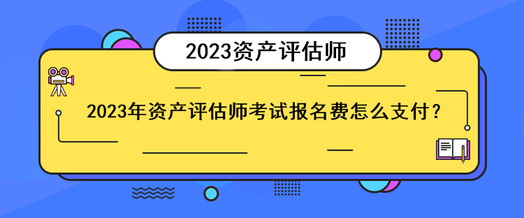 2023年資產(chǎn)評估師考試報名費怎么支付？