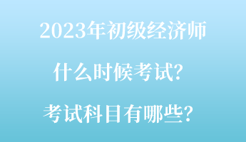 2023年初級(jí)經(jīng)濟(jì)師什么時(shí)候考試？考試科目有哪些？