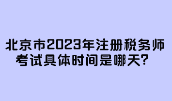 北京市2023年注冊(cè)稅務(wù)師考試具體時(shí)間是哪天？