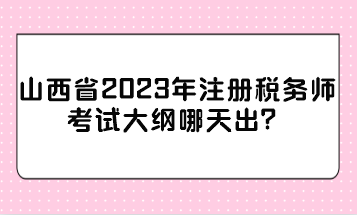 山西省2023年注冊稅務師考試大綱哪天出？