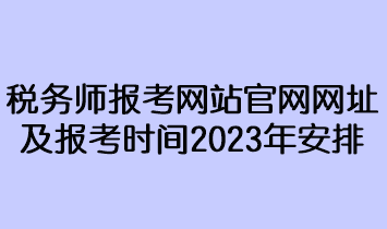 稅務(wù)師報(bào)考網(wǎng)站官網(wǎng)網(wǎng)址及報(bào)考時(shí)間2023年安排