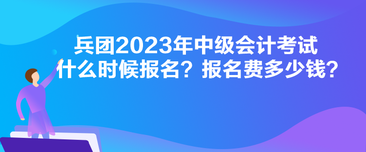 兵團(tuán)2023年中級(jí)會(huì)計(jì)考試什么時(shí)候報(bào)名？報(bào)名費(fèi)多少錢？