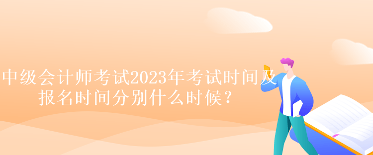 中級會計師考試2023年考試時間及報名時間分別什么時候？