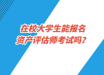 在校大學(xué)生能報(bào)名資產(chǎn)評(píng)估師考試嗎？