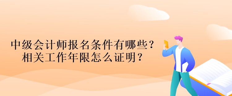 中級(jí)會(huì)計(jì)師報(bào)名條件有哪些？相關(guān)工作年限怎么證明？