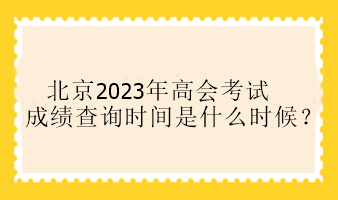 北京2023年高會考試成績查詢時間是什么時候？