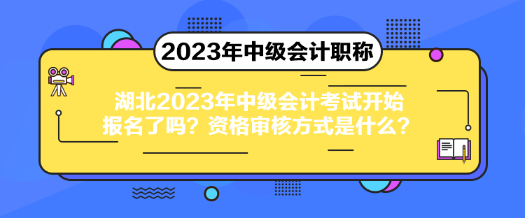 湖北2023年中級會計(jì)考試開始報(bào)名了嗎？資格審核方式是什么？