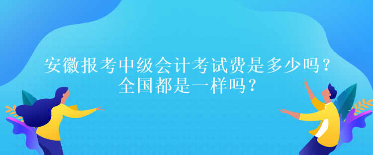 安徽報考中級會計考試費是多少嗎？全國都是一樣嗎？