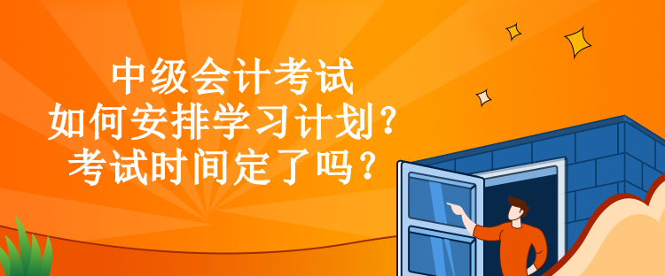 中級會計考試如何安排學(xué)習(xí)計劃？考試時間定了嗎？