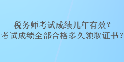 稅務師考試成績幾年有效？考試成績?nèi)亢细穸嗑妙I(lǐng)取證書？