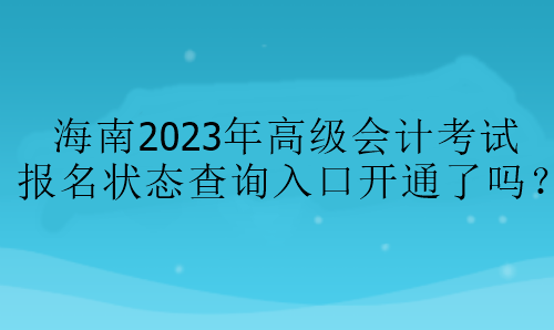 海南2023年高級會計(jì)考試報(bào)名狀態(tài)查詢?nèi)肟陂_通了嗎？