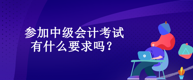 參加中級會計考試有什么要求嗎？