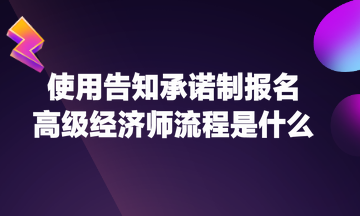 使用告知承諾制報名高級經(jīng)濟師流程是什么？