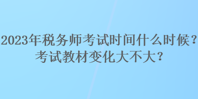 2023年稅務(wù)師考試時間什么時候？考試教材變化大不大？