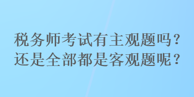 稅務師考試有主觀題嗎？還是全部都是客觀題呢？