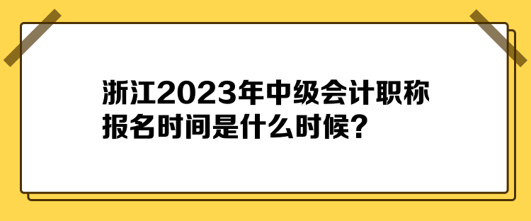 浙江2023年中級(jí)會(huì)計(jì)職稱(chēng)報(bào)名時(shí)間是什么時(shí)候？