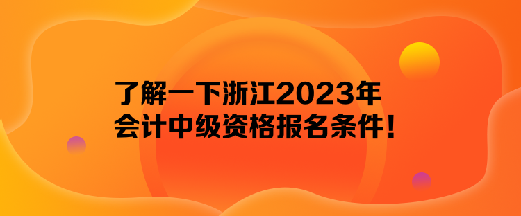 了解一下浙江2023年會計中級資格報名條件！