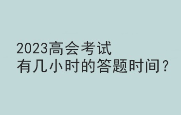 2023高會(huì)考試有幾小時(shí)的答題時(shí)間？