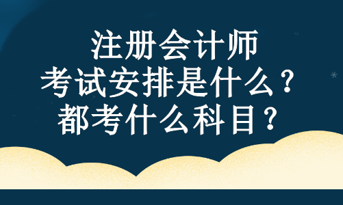 注冊(cè)會(huì)計(jì)師的考試安排是什么？都考什么科目？