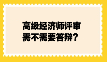 高級經濟師評審需不需要答辯？