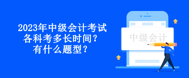 2023年中級會計考試各科考多長時間？有什么題型？