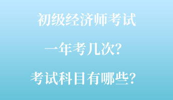 初級經濟師考試一年考幾次？考試科目有哪些？