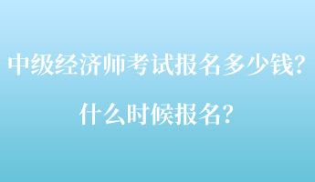 中級(jí)經(jīng)濟(jì)師考試報(bào)名多少錢(qián)？什么時(shí)候報(bào)名？