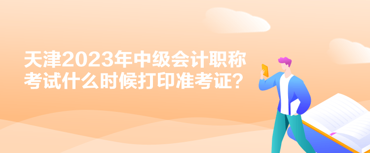 天津2023年中級會計(jì)職稱考試什么時候打印準(zhǔn)考證？