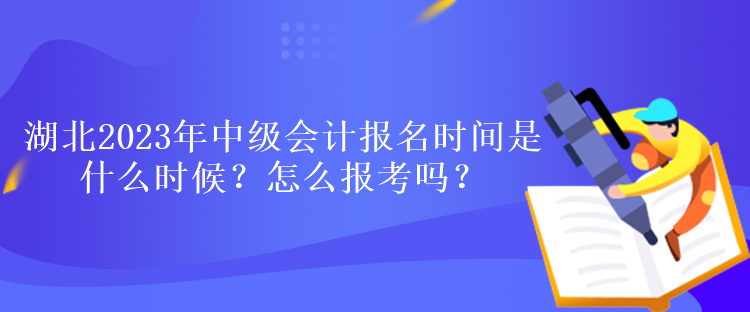 湖北2023年中級會計報名時間是什么時候？怎么報考嗎？