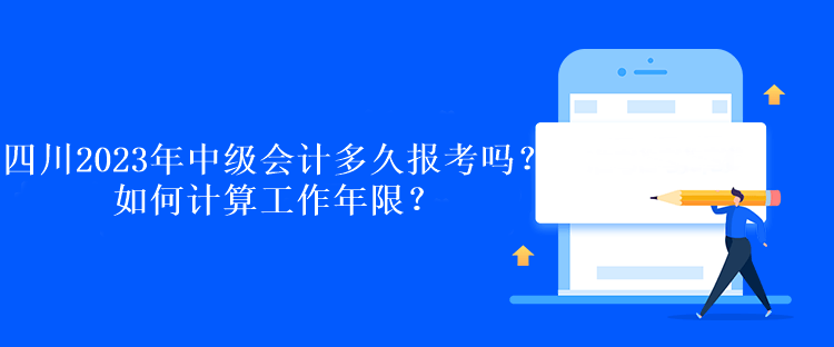 四川2023年中級會計多久報考嗎？如何計算工作年限？