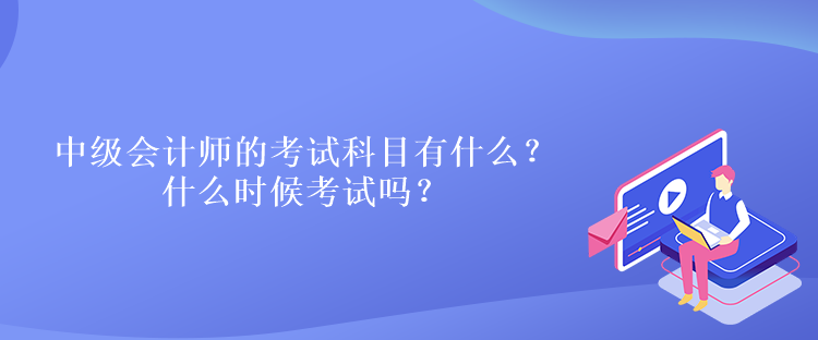 中級會計師的考試科目有什么？什么時候考試嗎？