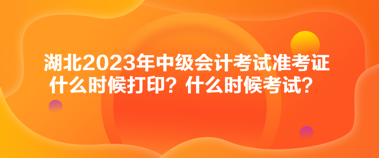 湖北2023年中級會計考試準考證什么時候打??？什么時候考試？