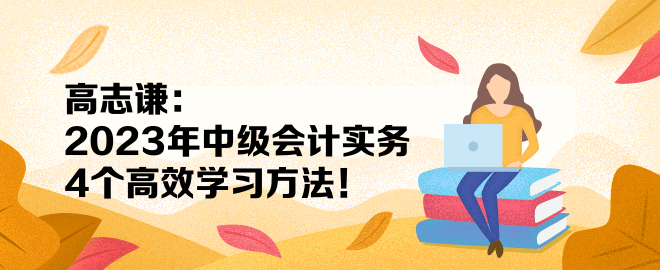 高志謙：2023年中級(jí)會(huì)計(jì)實(shí)務(wù)4個(gè)高效學(xué)習(xí)方法！