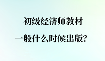 初級經(jīng)濟師教材一般什么時候出版？