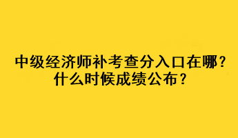 中級經(jīng)濟(jì)師補(bǔ)考查分入口在哪？什么時(shí)候成績公布？