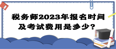 稅務(wù)師2023年報名時間及考試費用是多少？