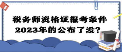 稅務(wù)師資格證報考條件2023年的公布了沒？