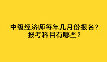 中級(jí)經(jīng)濟(jì)師每年幾月份報(bào)名？報(bào)考科目有哪些？