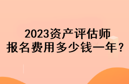 2023資產(chǎn)評(píng)估師報(bào)名費(fèi)用多少錢一年？