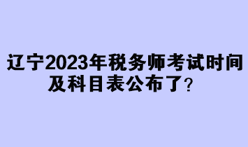 遼寧2023年稅務師考試時間及科目表公布了？