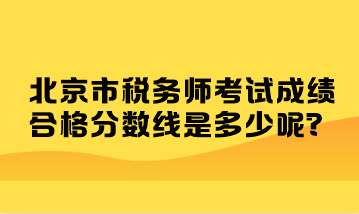 北京市稅務(wù)師考試成績(jī)合格分?jǐn)?shù)線是多少呢？