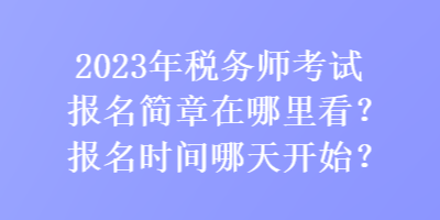 2023年稅務(wù)師考試報(bào)名簡(jiǎn)章在哪里看？報(bào)名時(shí)間哪天開(kāi)始？